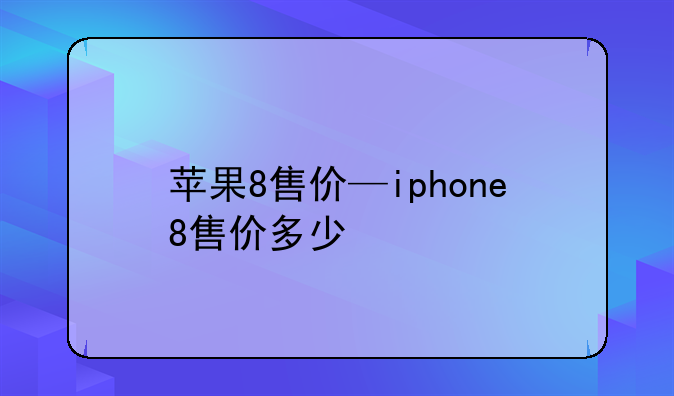 苹果8售价—iphone8售价多少