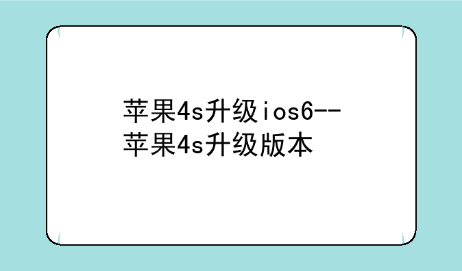 苹果4s升级ios6--苹果4s升级版本