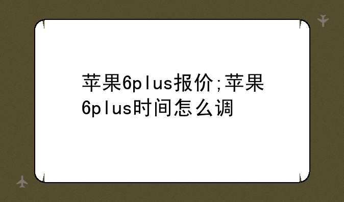 苹果6plus报价;苹果6plus时间怎么调