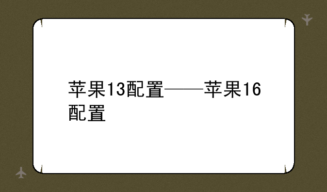 苹果13配置——苹果16配置