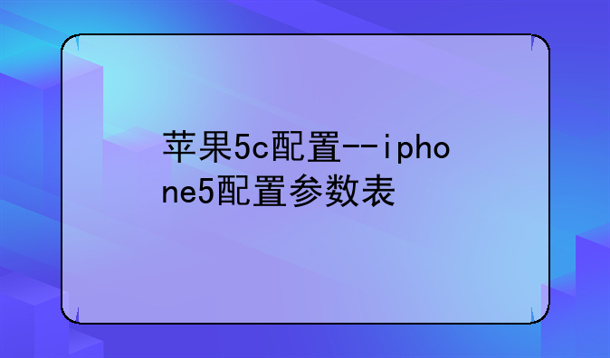 苹果5c配置--iphone5配置参数表