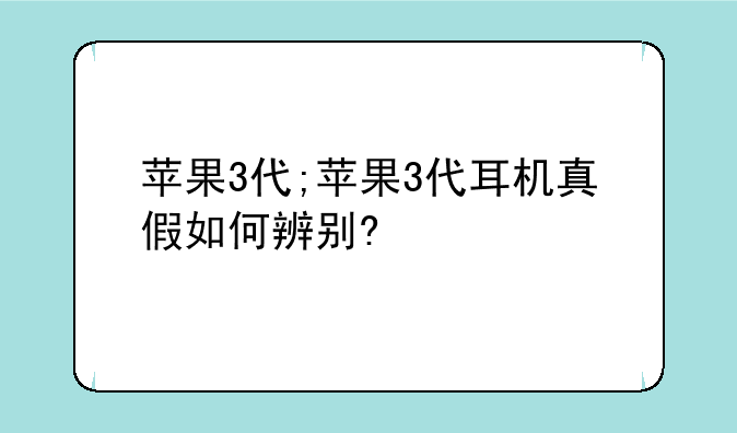 苹果3代;苹果3代耳机真假如何辨别?