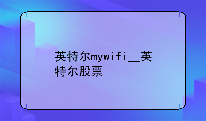 英特尔mywifi__英特尔股票
