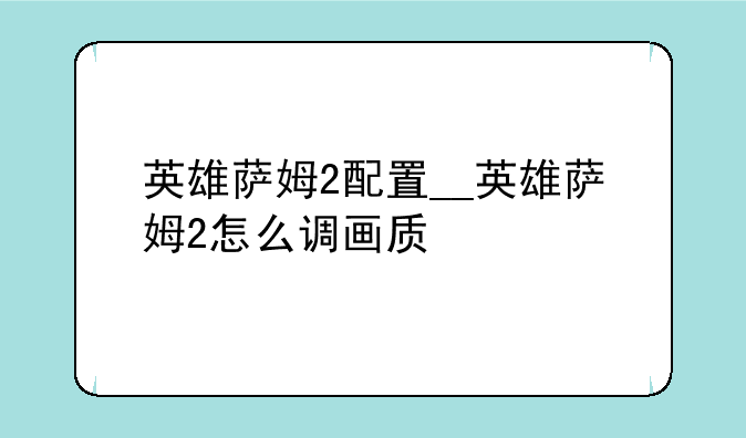 英雄萨姆2配置__英雄萨姆2怎么调画质