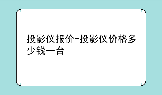 投影仪报价-投影仪价格多少钱一台