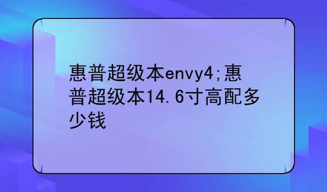 惠普超级本envy4;惠普超级本14.6寸高配多少钱