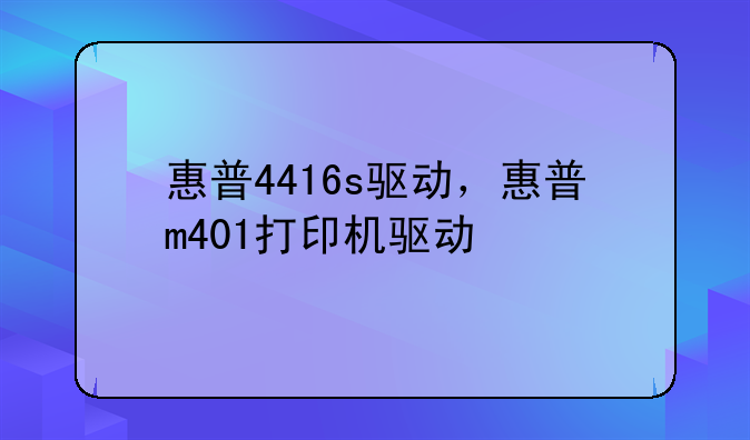 惠普4416s驱动，惠普m401打印机驱动