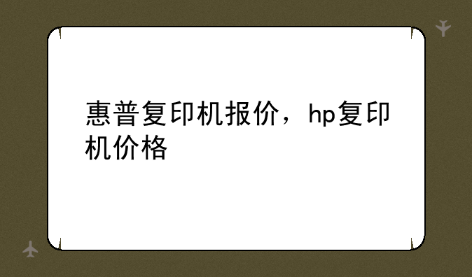 惠普复印机报价，hp复印机价格