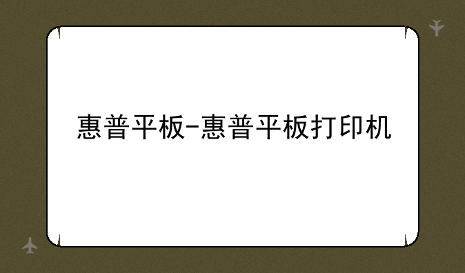 惠普平板-惠普平板打印机
