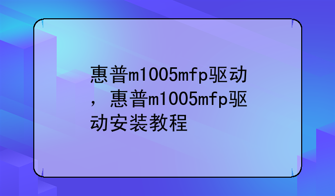 惠普m1005mfp驱动，惠普m1005mfp驱动安装教程