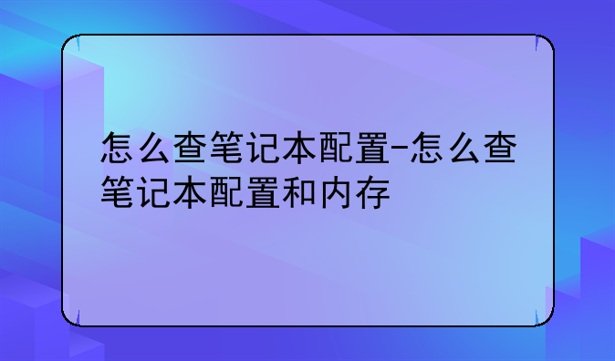 怎么查笔记本配置-怎么查笔记本配置和内存
