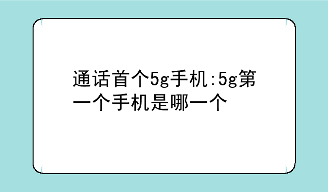 通话首个5g手机:5g第一个手机是哪一个