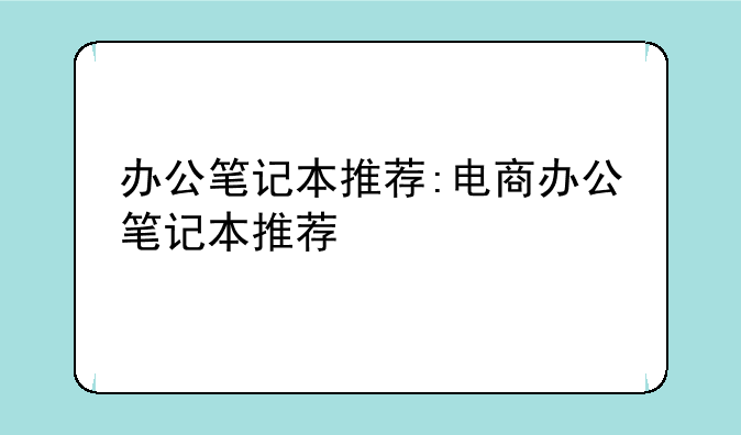 办公笔记本推荐:电商办公笔记本推荐