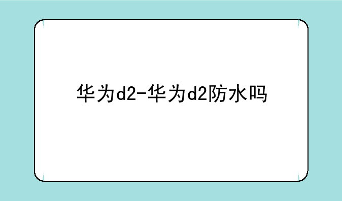 华为d2-华为d2防水吗