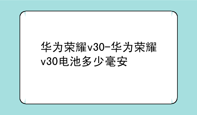 华为荣耀v30-华为荣耀v30电池多少毫安