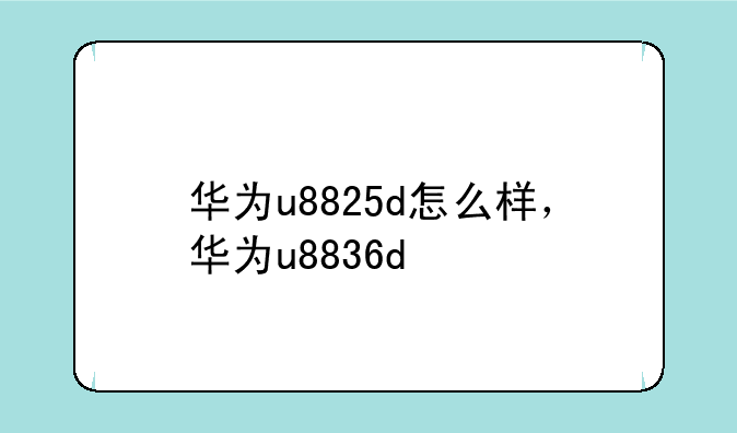 华为u8825d怎么样，华为u8836d