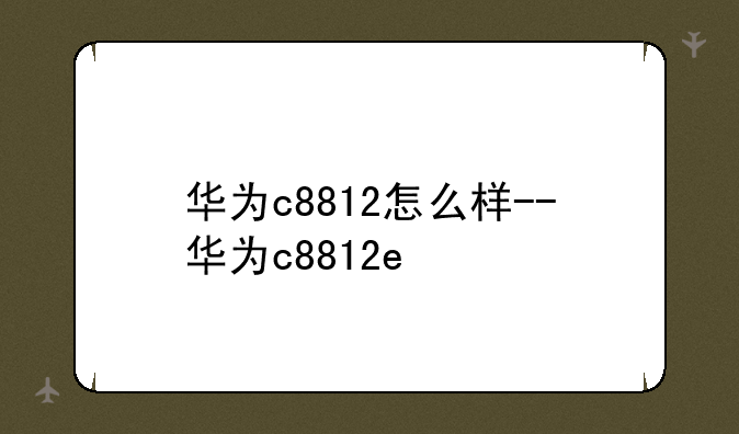 华为c8812怎么样--华为c8812e
