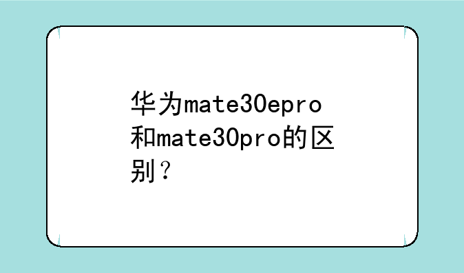 华为mate30epro和mate30pro的区别？