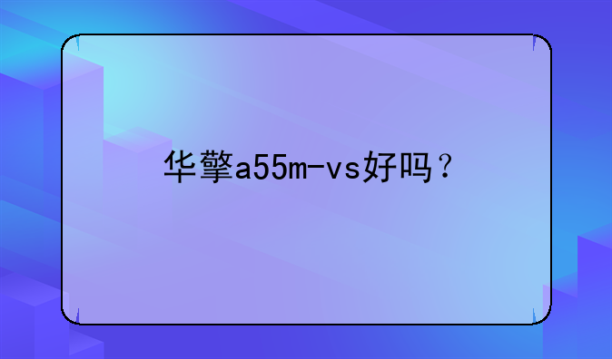 华擎a55m-vs好吗？