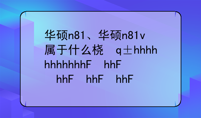 华硕n81、华硕n81v属于什么档次