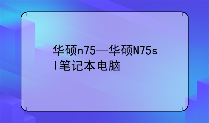 华硕n75—华硕N75sl笔记本电脑