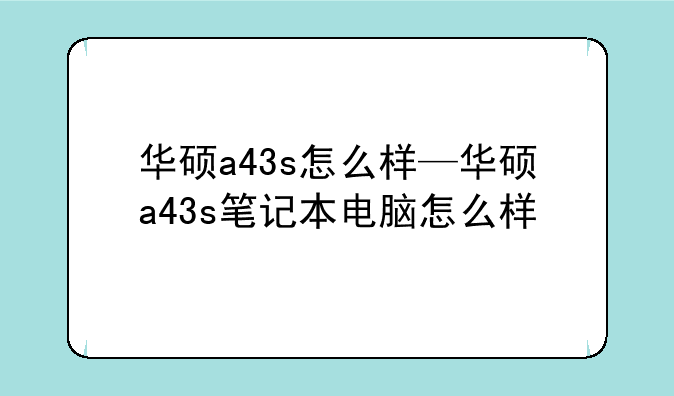 华硕a43s怎么样—华硕a43s笔记本电脑怎么样