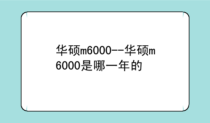 华硕m6000--华硕m6000是哪一年的