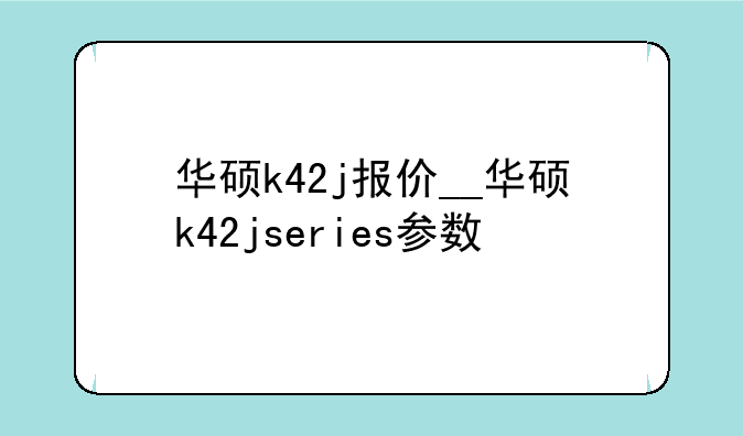 华硕k42j报价__华硕k42jseries参数