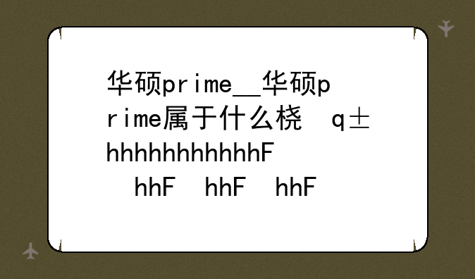华硕prime__华硕prime属于什么档次