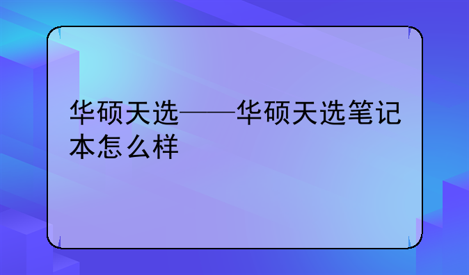 华硕天选——华硕天选笔记本怎么样