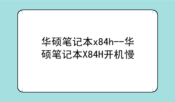 华硕笔记本x84h--华硕笔记本X84H开机慢