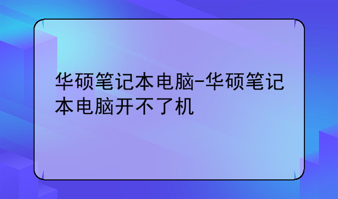 华硕笔记本电脑-华硕笔记本电脑开不了机