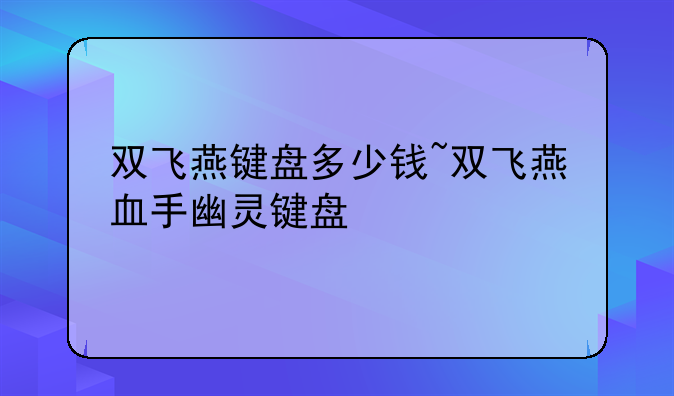 双飞燕键盘多少钱~双飞燕血手幽灵键盘
