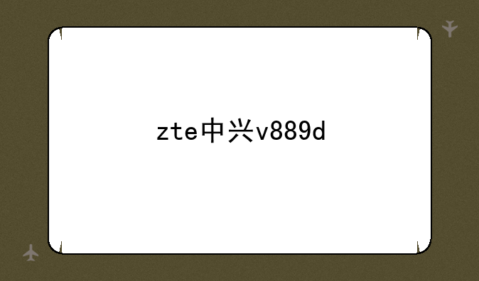 zte中兴v889d