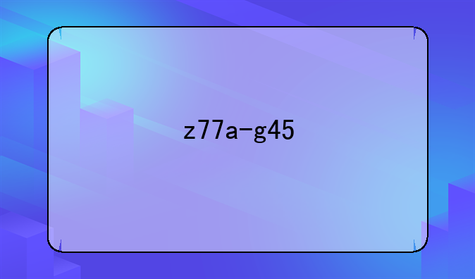 z77a-g45