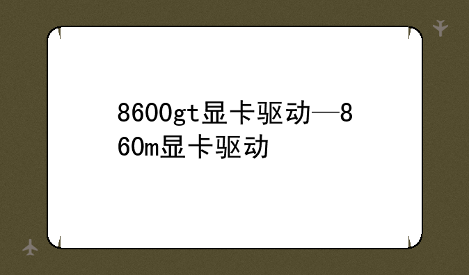 8600gt显卡驱动—860m显卡驱动