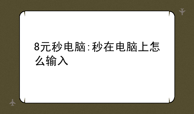 8元秒电脑:秒在电脑上怎么输入