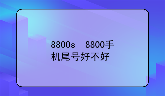 8800s__8800手机尾号好不好