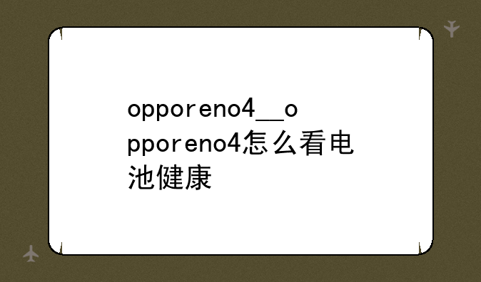 opporeno4__opporeno4怎么看电池健康
