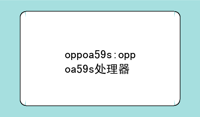 oppoa59s:oppoa59s处理器