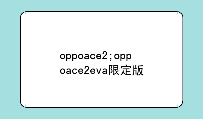 oppoace2;oppoace2eva限定版