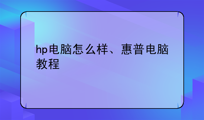 hp电脑怎么样、惠普电脑教程