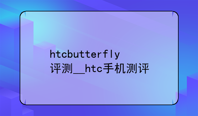 htcbutterfly评测__htc手机测评