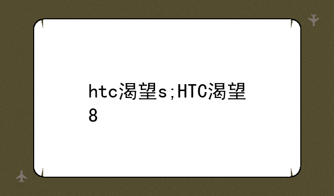 htc渴望s;HTC渴望8
