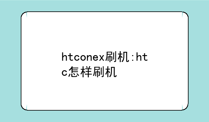 htconex刷机:htc怎样刷机