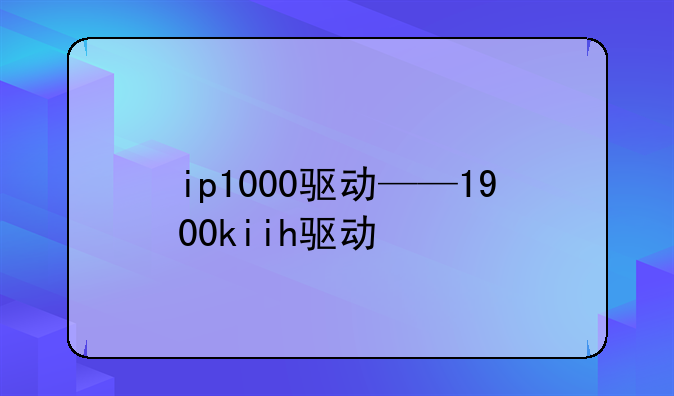ip1000驱动——1900kiih驱动