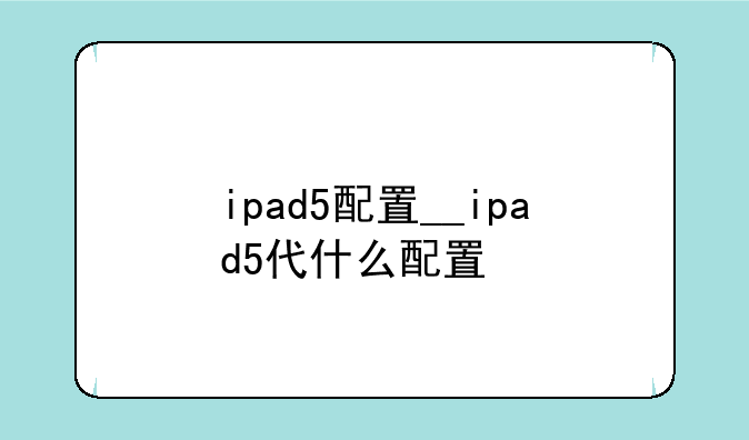 ipad5配置__ipad5代什么配置