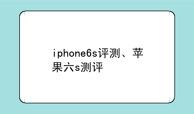 iphone6s评测、苹果六s测评