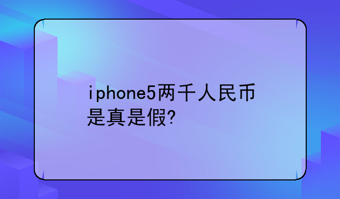 iphone5两千人民币是真是假?