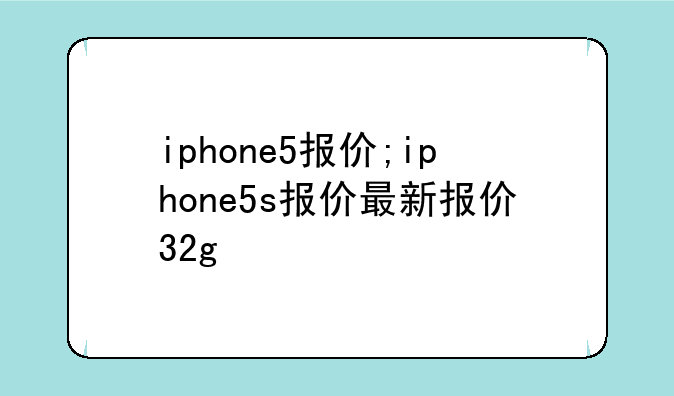 iphone5报价;iphone5s报价最新报价32g